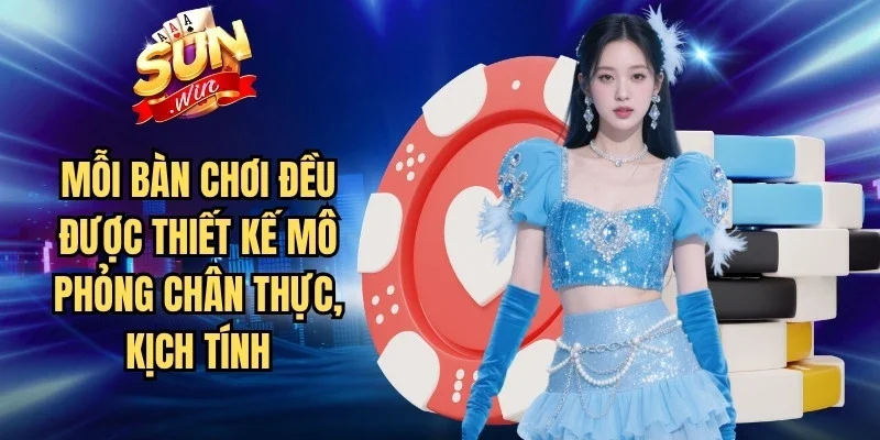 Mỗi bàn chơi đều được thiết kế mô phỏng chân thực, kịch tính