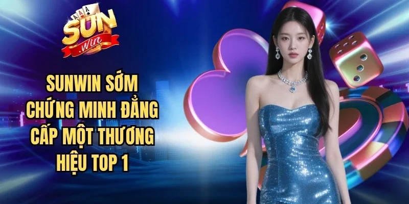 Sunwin sớm chứng minh đẳng cấp của một thương hiệu top 1
